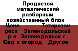 Продается металлический разборный хозяйственный блок › Цена ­ 8 500 - Татарстан респ., Зеленодольский р-н, Зеленодольск г. Сад и огород » Другое   